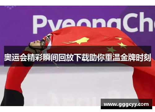 奥运会精彩瞬间回放下载助你重温金牌时刻