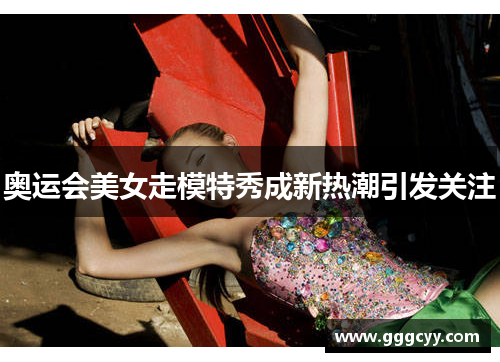 奥运会美女走模特秀成新热潮引发关注