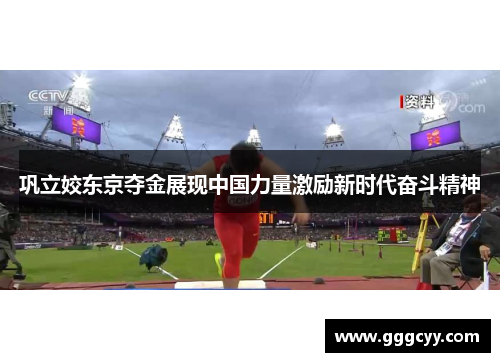 巩立姣东京夺金展现中国力量激励新时代奋斗精神 巩立姣东京夺金展现中国力量激励新时代奋斗精神